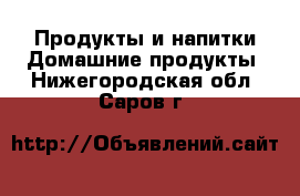 Продукты и напитки Домашние продукты. Нижегородская обл.,Саров г.